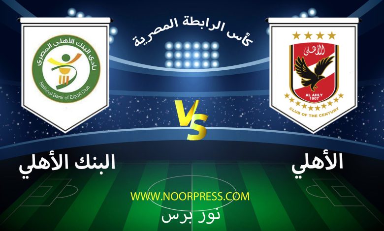 يلاشوت بث مباشر مشاهدة مباراة الأهلي والبنك الأهلي ضمن منافسات كأس الرابطة المصرية