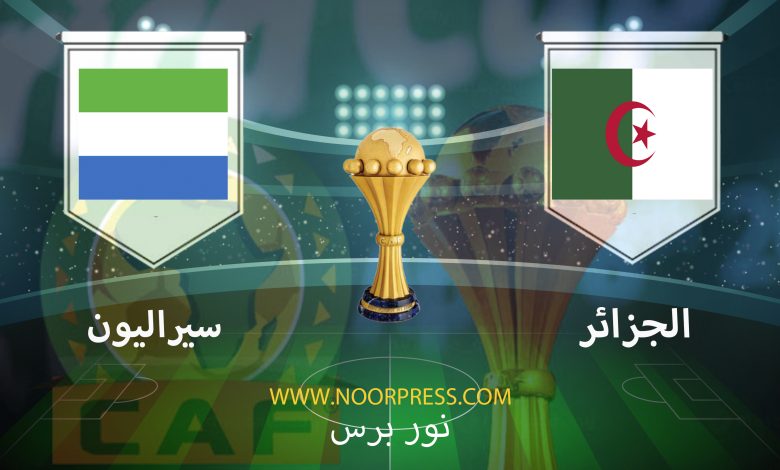 يلاشوت بث مباشر مشاهدة مباراة الجزائر وسيراليون ضمن منافسات كأس الأمم الأفريقية